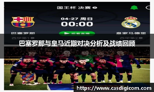 巴塞罗那与皇马近期对决分析及战绩回顾