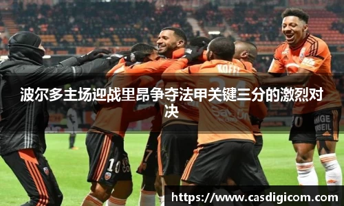 波尔多主场迎战里昂争夺法甲关键三分的激烈对决